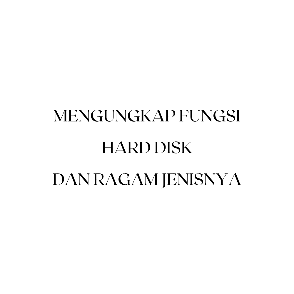 Mengungkap Fungsi Hard Disk dan Ragam Jenisnya